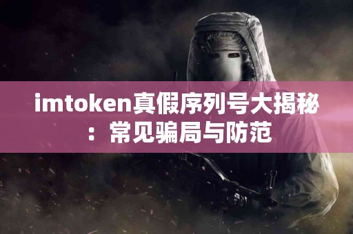 imtoken真假序列号大揭秘：常见骗局与防范