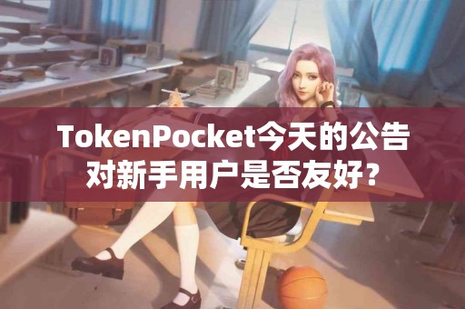 TokenPocket今天的公告对新手用户是否友好？