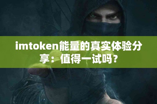 imtoken能量的真实体验分享：值得一试吗？