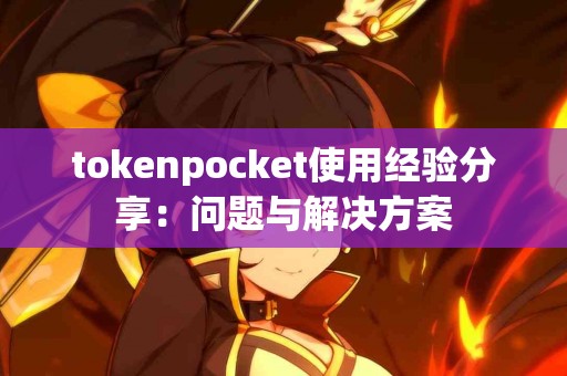 tokenpocket使用经验分享：问题与解决方案
