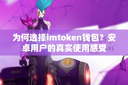 为何选择imtoken钱包？安卓用户的真实使用感受