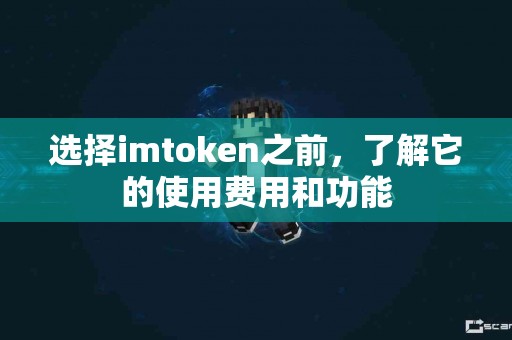选择imtoken之前，了解它的使用费用和功能