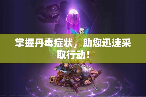 掌握丹毒症状，助您迅速采取行动！
