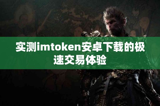 实测imtoken安卓下载的极速交易体验