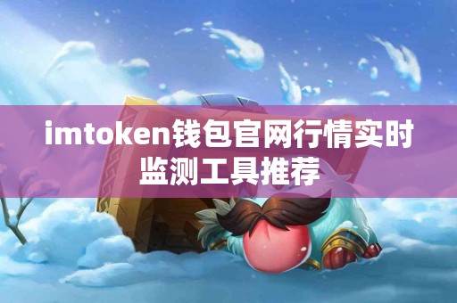 imtoken钱包官网行情实时监测工具推荐
