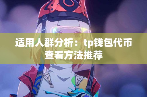 适用人群分析：tp钱包代币查看方法推荐