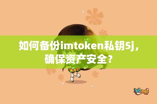 如何备份imtoken私钥5j，确保资产安全？