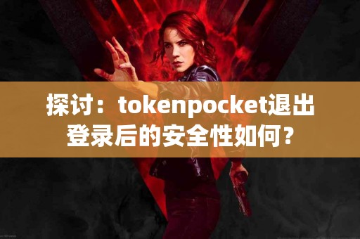 探讨：tokenpocket退出登录后的安全性如何？