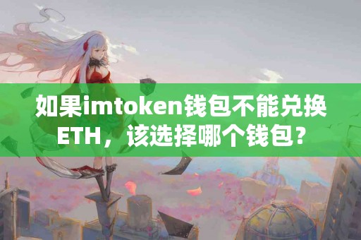 如果imtoken钱包不能兑换ETH，该选择哪个钱包？