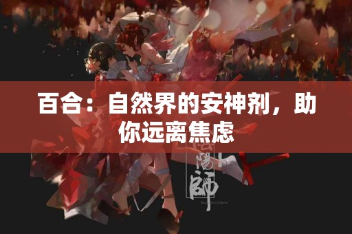 百合：自然界的安神剂，助你远离焦虑