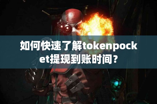 如何快速了解tokenpocket提现到账时间？