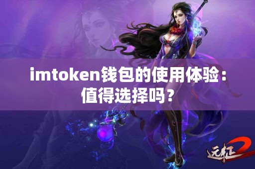 imtoken钱包的使用体验：值得选择吗？