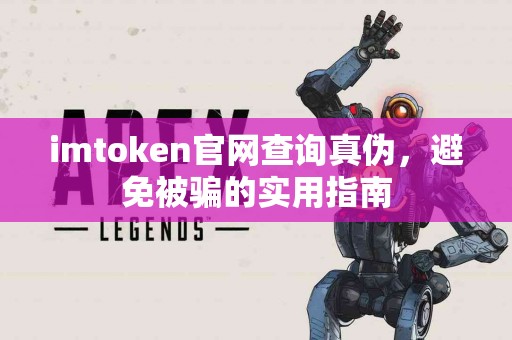 imtoken官网查询真伪，避免被骗的实用指南