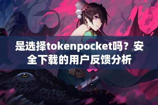 是选择tokenpocket吗？安全下载的用户反馈分析