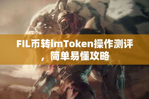 FIL币转imToken操作测评，简单易懂攻略
