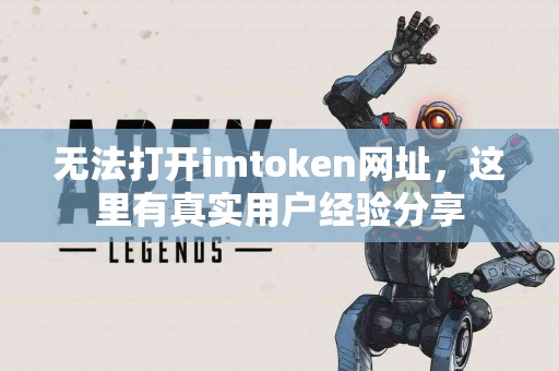 无法打开imtoken网址，这里有真实用户经验分享