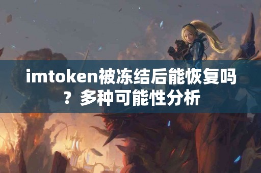 imtoken被冻结后能恢复吗？多种可能性分析