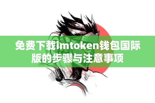 免费下载imtoken钱包国际版的步骤与注意事项