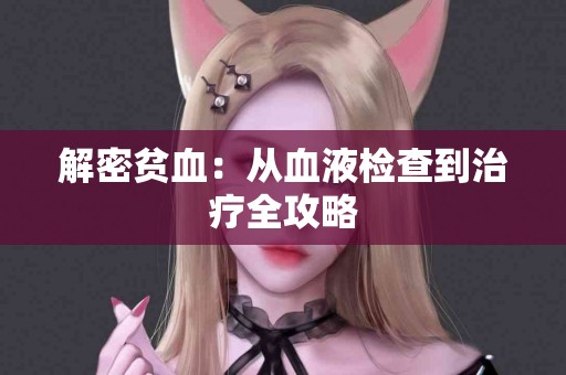 解密贫血：从血液检查到治疗全攻略