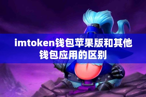 imtoken钱包苹果版和其他钱包应用的区别