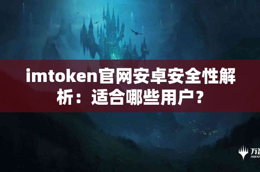 imtoken官网安卓安全性解析：适合哪些用户？