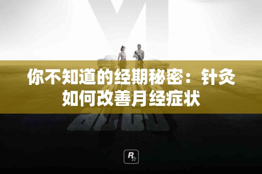 你不知道的经期秘密：针灸如何改善月经症状