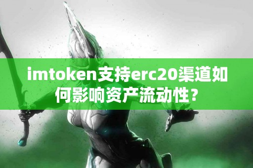 imtoken支持erc20渠道如何影响资产流动性？