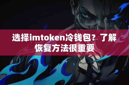 选择imtoken冷钱包？了解恢复方法很重要