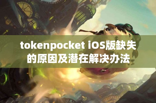 tokenpocket iOS版缺失的原因及潜在解决办法