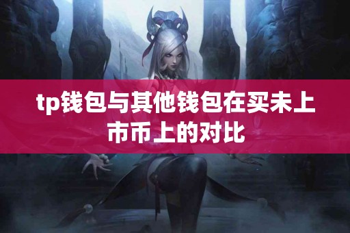 tp钱包与其他钱包在买未上市币上的对比