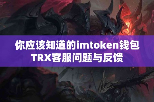 你应该知道的imtoken钱包TRX客服问题与反馈