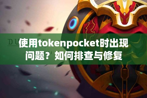 使用tokenpocket时出现问题？如何排查与修复
