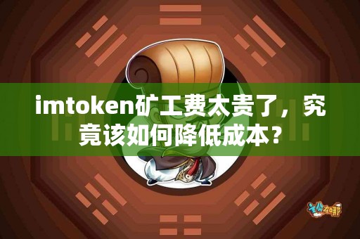 imtoken矿工费太贵了，究竟该如何降低成本？