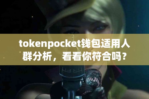 tokenpocket钱包适用人群分析，看看你符合吗？