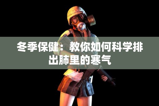 冬季保健：教你如何科学排出肺里的寒气