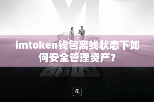 imtoken钱包离线状态下如何安全管理资产？