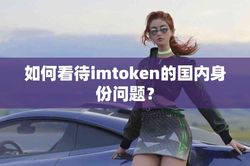 如何看待imtoken的国内身份问题？