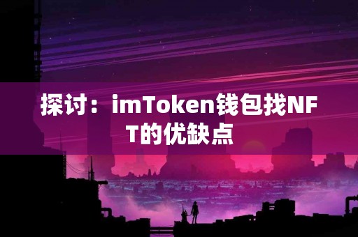 探讨：imToken钱包找NFT的优缺点