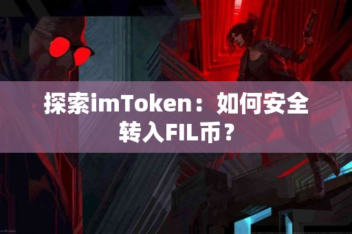 探索imToken：如何安全转入FIL币？