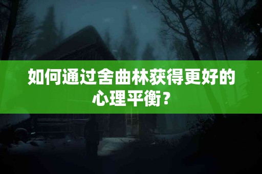 如何通过舍曲林获得更好的心理平衡？