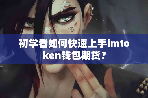初学者如何快速上手imtoken钱包期货？