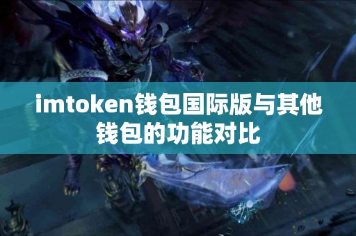 imtoken钱包国际版与其他钱包的功能对比