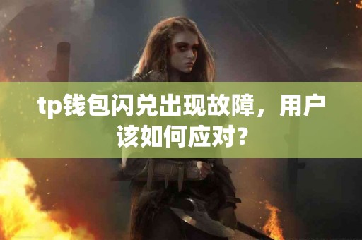 tp钱包闪兑出现故障，用户该如何应对？