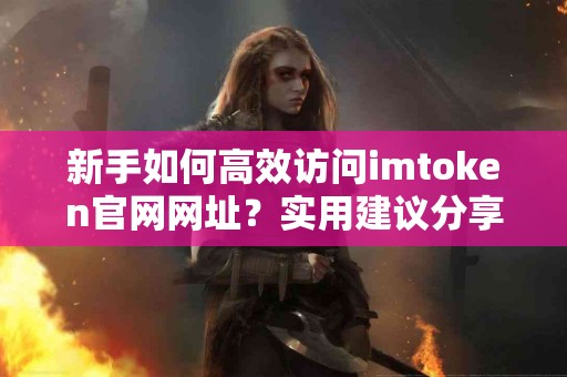新手如何高效访问imtoken官网网址？实用建议分享