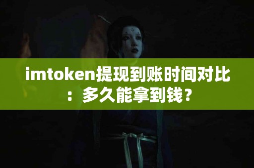 imtoken提现到账时间对比：多久能拿到钱？