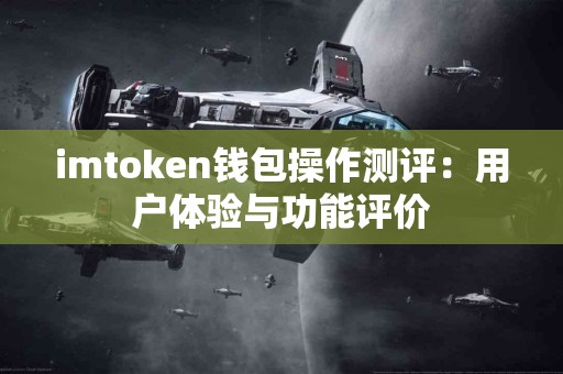 imtoken钱包操作测评：用户体验与功能评价