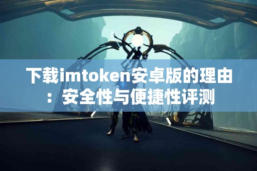 下载imtoken安卓版的理由：安全性与便捷性评测