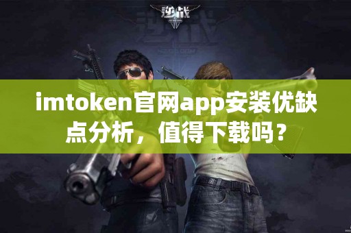 imtoken官网app安装优缺点分析，值得下载吗？