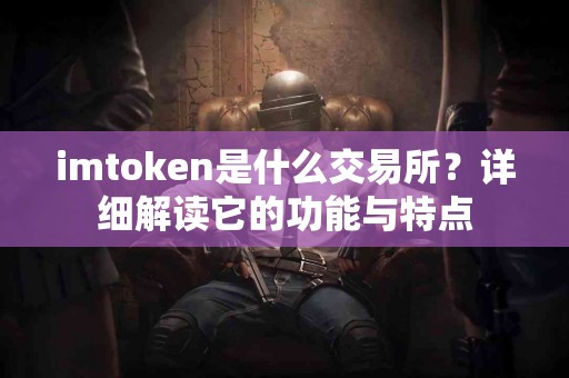 imtoken是什么交易所？详细解读它的功能与特点