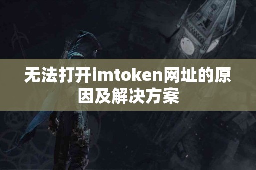 无法打开imtoken网址的原因及解决方案